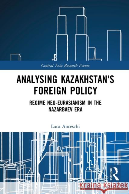 Analysing Kazakhstan's Foreign Policy: Regime Neo-Eurasianism in the Nazarbaev Era Anceschi, Luca 9781032400280 Taylor & Francis - książka
