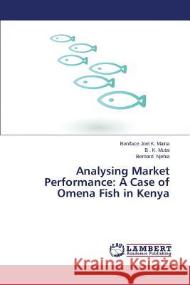 Analysing Market Performance: A Case of Omena Fish in Kenya Maina Boniface Joel K.                   Mutai B. K.                              Njehia Bernard 9783848435975 LAP Lambert Academic Publishing - książka