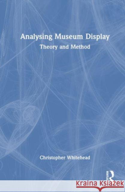 Analysing Museum Display: Theory and Method Christopher Whitehead 9781138545908 Routledge - książka