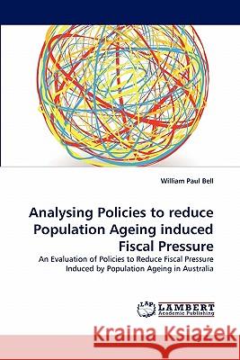 Analysing Policies to reduce Population Ageing induced Fiscal Pressure Bell, William Paul 9783843367875 LAP Lambert Academic Publishing AG & Co KG - książka