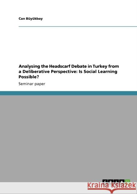 Analysing the Headscarf Debate in Turkey from a Deliberative Perspective: Is Social Learning Possible? Büyükbay, Can 9783640551170 Grin Verlag - książka