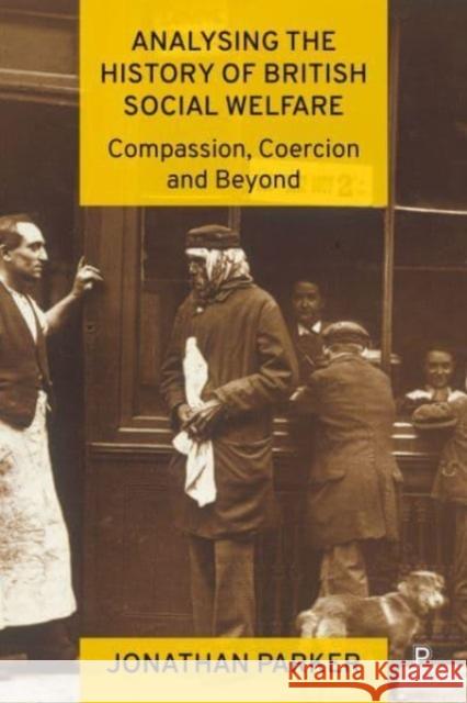 Analysing the History of British Social Welfare: Compassion, Coercion and Beyond Jonathan (Bournemouth University and University of Stavanger) Parker 9781447363705 Bristol University Press - książka