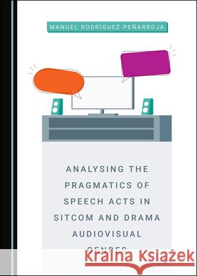 Analysing the Pragmatics of Speech Acts in Sitcom and Drama Audiovisual Genres Manuel Rodríguez Peñarroja 9781527555419 Cambridge Scholars Publishing (RJ) - książka