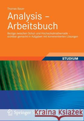 Analysis - Arbeitsbuch: Bezüge Zwischen Schul- Und Hochschulmathematik - Sichtbar Gemacht in Aufgaben Mit Kommentierten Lösungen Bauer, Thomas 9783834819147 Vieweg+Teubner - książka