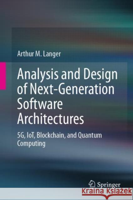 Analysis and Design of Next-Generation Software Architectures: 5g, Iot, Blockchain, and Quantum Computing Langer, Arthur M. 9783030368982 Springer - książka