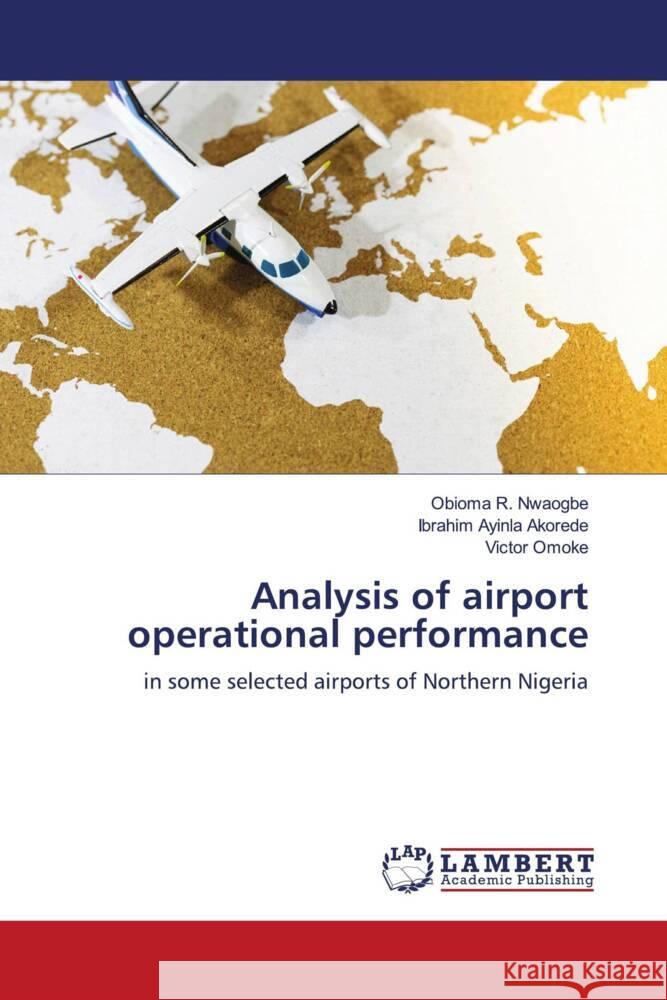 Analysis of airport operational performance R. Nwaogbe, Obioma, Ayinla Akorede, Ibrahim, Omoke, Victor 9786204206196 LAP Lambert Academic Publishing - książka