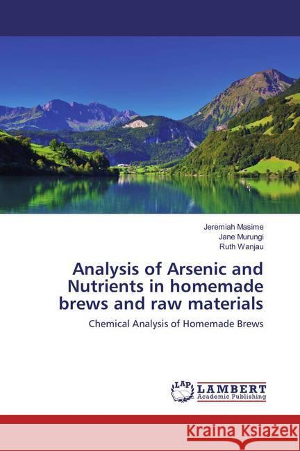 Analysis of Arsenic and Nutrients in homemade brews and raw materials : Chemical Analysis of Homemade Brews Masime, Jeremiah; Murungi, Jane; Wanjau, Ruth 9783659879456 LAP Lambert Academic Publishing - książka