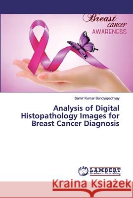 Analysis of Digital Histopathology Images for Breast Cancer Diagnosis Bandyopadhyay, Samir Kumar 9786200479785 LAP Lambert Academic Publishing - książka