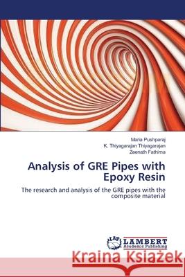 Analysis of GRE Pipes with Epoxy Resin Maria Pushparaj, K Thiyagarajan Thiyagarajan, Zeenath Fathima 9783659206078 LAP Lambert Academic Publishing - książka