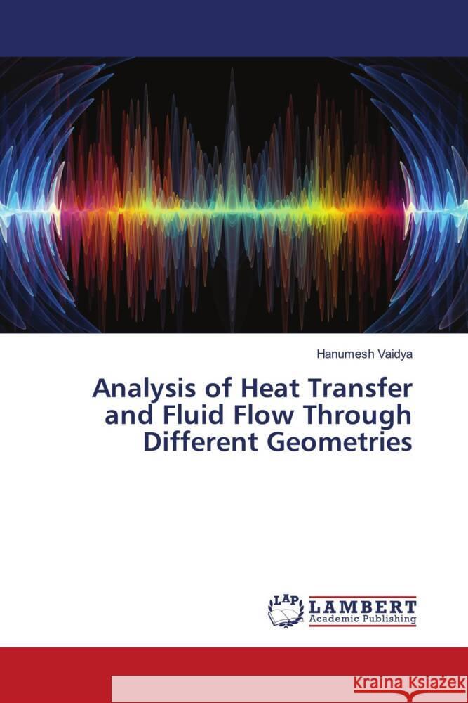 Analysis of Heat Transfer and Fluid Flow Through Different Geometries Vaidya, Hanumesh 9786204739595 LAP Lambert Academic Publishing - książka