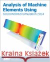 Analysis of Machine Elements Using SOLIDWORKS Simulation 2024 John R. Steffen 9781630576424 SDC Publications