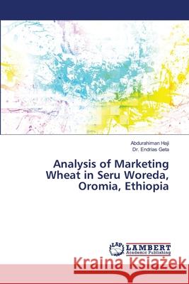 Analysis of Marketing Wheat in Seru Woreda, Oromia, Ethiopia Haji, Abdurahiman; Geta, Endrias 9783330085282 LAP Lambert Academic Publishing - książka