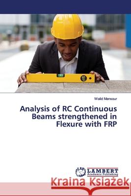 Analysis of RC Continuous Beams strengthened in Flexure with FRP Mansour, Walid 9786139997596 LAP Lambert Academic Publishing - książka