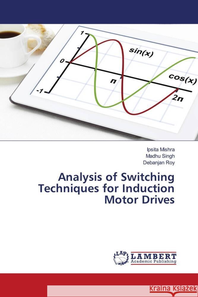 Analysis of Switching Techniques for Induction Motor Drives Mishra, Ipsita, Singh, Madhu, Roy, Debanjan 9786200223586 LAP Lambert Academic Publishing - książka