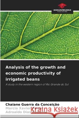 Analysis of the growth and economic productivity of irrigated beans Guerra da Conceição, Chaiane, Xavier Peiter, Marcia, Dias Robaina, Adroaldo 9786206821601 Our Knowledge Publishing - książka