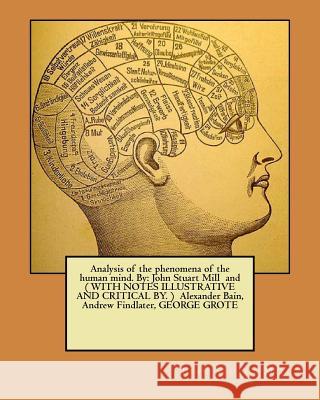 Analysis of the phenomena of the human mind. By: John Stuart Mill and ( WITH NOTES ILLUSTRATIVE AND CRITICAL BY. ) Alexander Bain, Andrew Findlater, G Bain, Alexander 9781974463435 Createspace Independent Publishing Platform - książka