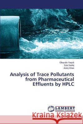 Analysis of Trace Pollutants from Pharmaceutical Effluents by HPLC Khan Arooj                               Sadiq Zubi                               Yaqub Ghazala 9783659715358 LAP Lambert Academic Publishing - książka