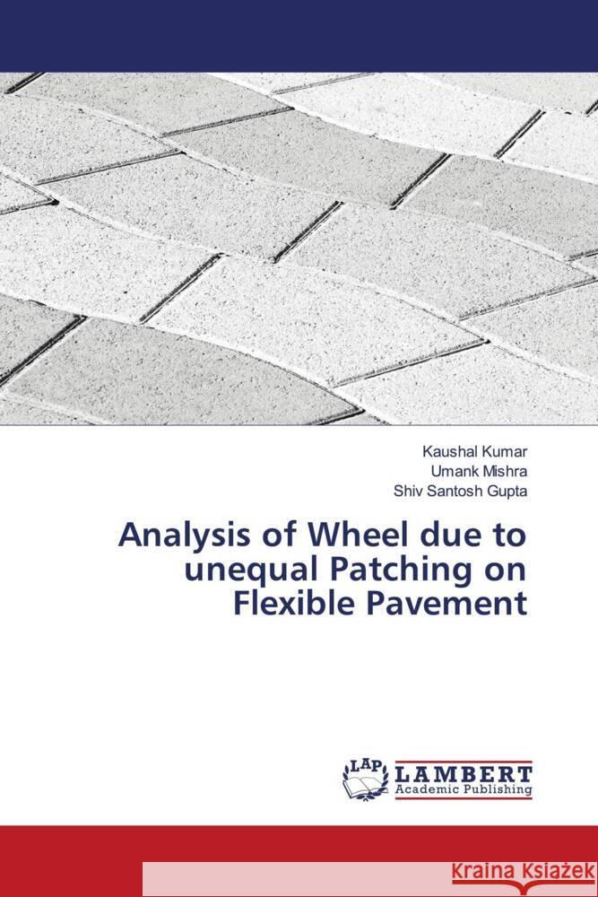 Analysis of Wheel due to unequal Patching on Flexible Pavement Kaushal Kumar Umank Mishra Shiv Santosh Gupta 9786207484102 LAP Lambert Academic Publishing - książka