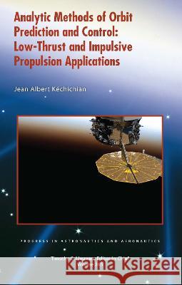 Analytic Methods of Orbit Prediction and Control: Low-Thrust and Impulsive Propulsion Applications Jean Albert Kechichian   9781624106972 American Institute of Aeronautics & Astronaut - książka