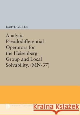 Analytic Pseudodifferential Operators for the Heisenberg Group and Local Solvability. (Mn-37) Daryl Geller 9780691608297 Princeton University Press - książka