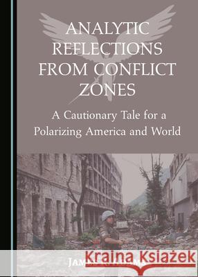 Analytic Reflections from Conflict Zones: A Cautionary Tale for a Polarizing America and World James R. Adams 9781527574175 Cambridge Scholars Publishing - książka