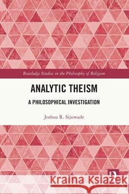 Analytic Theism: A Philosophical Investigation Joshua R. (London School of Theology, UK) Sijuwade 9781032363608 Routledge - książka