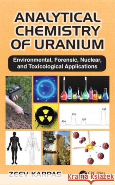 Analytical Chemistry of Uranium: Environmental, Forensic, Nuclear, and Toxicological Applications Zeev Karpas 9781482220582 CRC Press - książka