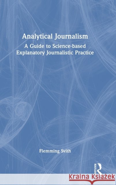 Analytical Journalism: A Guide to Science-based Explanatory Journalistic Practice Flemming Svith 9781032293073 Routledge - książka