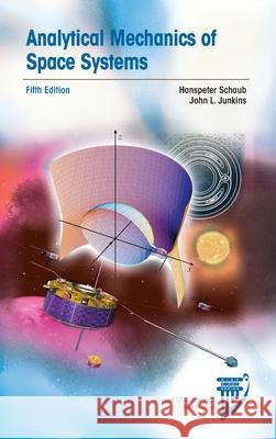 Analytical Mechanics of Space Systems: Fifth Edition Hanspeter Schaub, John L Junkins 9781624107603 Script Books (RJ) - książka