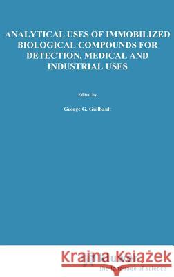 Analytical Uses of Immobilized Biological Compounds for Detection, Medical and Industrial Uses George G. Guilbault Marco Mascini G. G. Guilbault 9789027726605 Springer - książka