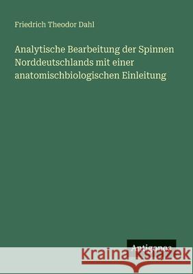 Analytische Bearbeitung der Spinnen Norddeutschlands mit einer anatomischbiologischen Einleitung Friedrich Theodor Dahl 9783388873381 Antigonos Verlag - książka
