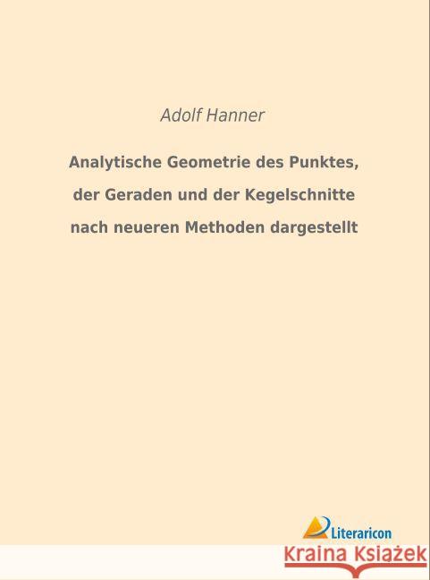 Analytische Geometrie des Punktes, der Geraden und der Kegelschnitte nach neueren Methoden dargestellt Hanner, Adolf 9783959132022 Literaricon - książka