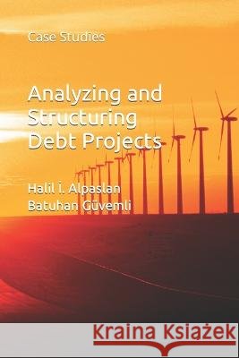 Analyzing and Structuring Debt Projects: Case Studies Batuhan Güvemli, Halil İbrahim Alpaslan 9798370805981 Independently Published - książka