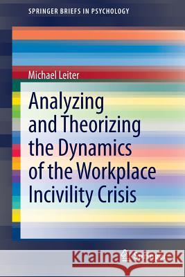 Analyzing and Theorizing the Dynamics of the Workplace Incivility Crisis Michael Leiter 9789400755703 Springer - książka