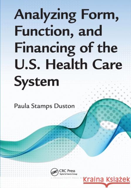 Analyzing Form, Function, and Financing of the U.S. Health Care System Paula Stamps Duston 9781032098128 CRC Press - książka