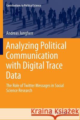 Analyzing Political Communication with Digital Trace Data: The Role of Twitter Messages in Social Science Research Jungherr, Andreas 9783319368740 Springer - książka
