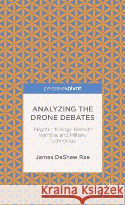 Analyzing the Drone Debates: Targeted Killing, Remote Warfare, and Military Technology James Desha John Crist 9781137393074 Palgrave MacMillan - książka