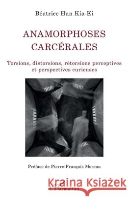 Anamorphoses carc?rales: Torsions, distorsions, r?torsions perceptives et perspectives curieuses B?atrice Ha Pierre-Fran?ois Moreau 9782336482293 Editions L'Harmattan - książka