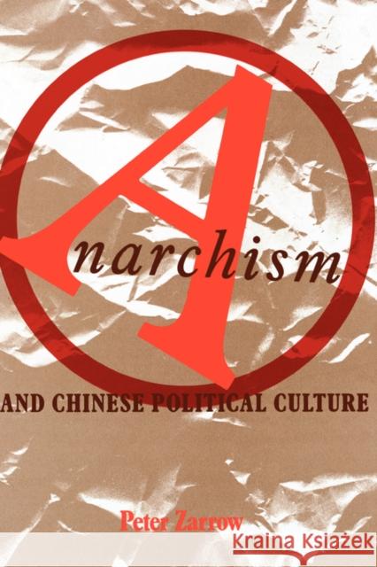 Anarchism and Chinese Political Culture Peter Zarrow 9780231071383 Columbia University Press - książka
