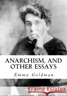 Anarchism, and Other Essays Emma Goldman 9781534780903 Createspace Independent Publishing Platform - książka