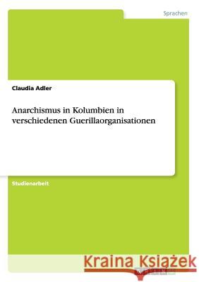 Anarchismus in Kolumbien in verschiedenen Guerillaorganisationen Claudia Adler 9783668145153 Grin Verlag - książka