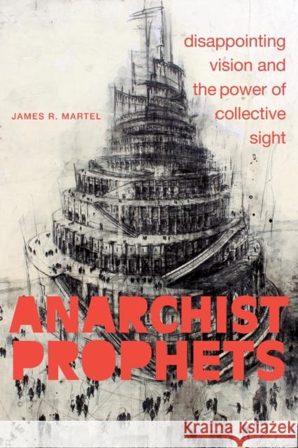 Anarchist Prophets: Disappointing Vision and the Power of Collective Sight James R. Martel 9781478018414 Duke University Press - książka