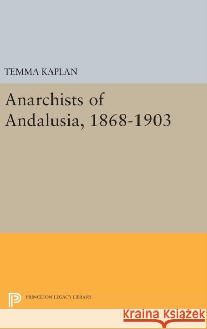 Anarchists of Andalusia, 1868-1903 Temma Kaplan 9780691643939 Princeton University Press - książka