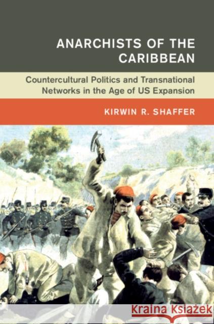 Anarchists of the Caribbean: Countercultural Politics and Transnational Networks in the Age of Us Expansion Kirwin R. Shaffer 9781108489034 Cambridge University Press - książka