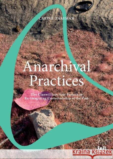 Anarchival Practices: The Clanwilliam Arts Project as Re-imagining Custodianship of the Past Carine Zaayman 9783965580435 ICI Berlin Press - książka