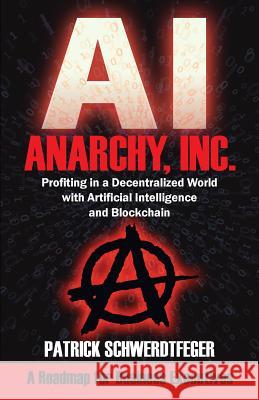 Anarchy, Inc.: Profiting in a Decentralized World with Artificial Intelligence and Blockchain Patrick Schwerdtfeger 9781935953920 Authority Publishing - książka