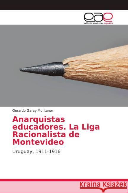 Anarquistas educadores. La Liga Racionalista de Montevideo : Uruguay, 1911-1916 Garay Montaner, Gerardo 9786139403141 Editorial Académica Española - książka