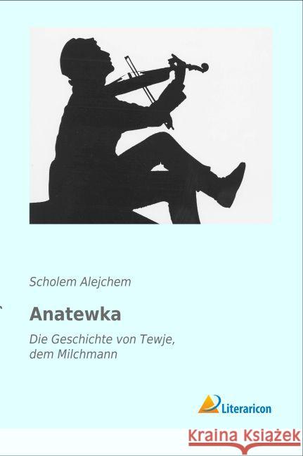 Anatewka : Die Geschichte von Tewje, dem Milchmann Alejchem, Scholem 9783956974243 Literaricon - książka