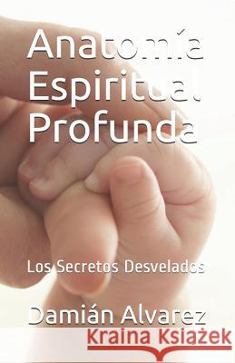 Anatomía Espiritual Profunda: Los Secretos Desvelados Alvarez, Damian 9781549971716 Independently Published - książka