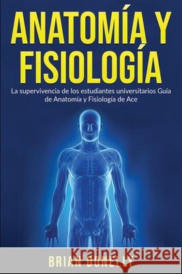 Anatomía y Fisiología: La Supervivencia de Los Estudiantes Universitarios Donelly, Brian 9781774340639 Northern Press Inc. - książka